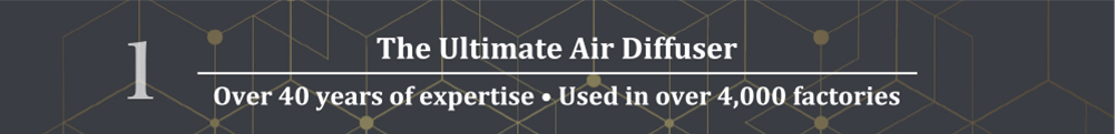 1.The Ultimate Air Diffuser
Over 40 years of expertise Used in over 4,000 factories